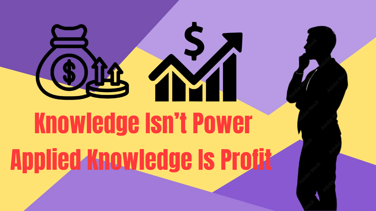 Knowledge Isn’t Power. Applied Knowledge Is Profit.